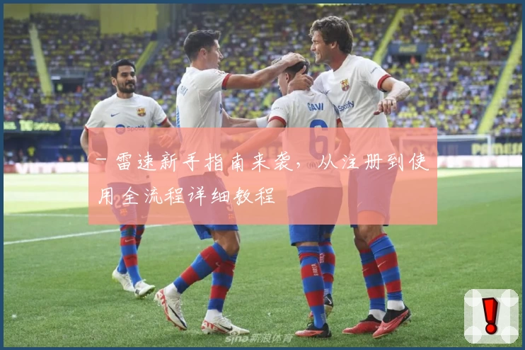 - 雷速新手指南来袭，从注册到使用全流程详细教程
