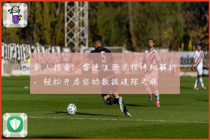 新人指南：雷速注册流程详细解析，轻松开启你的数据追踪之旅