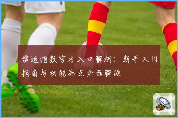 雷速指数官方入口解析：新手入门指南与功能亮点全面解读