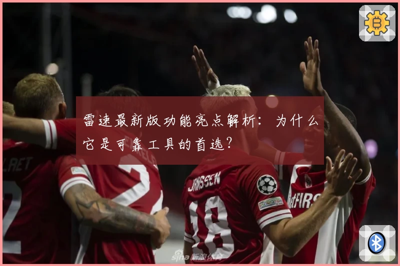 雷速最新版功能亮点解析：为什么它是可靠工具的首选？