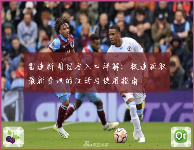 雷速新闻官方入口详解:极速获取最新资讯的注册与使用指南