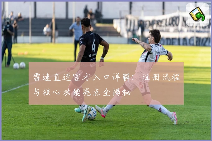 雷速直连官方入口详解：注册流程与核心功能亮点全揭秘