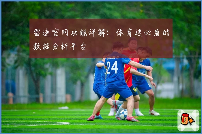 雷速官网功能详解:体育迷必看的数据分析平台