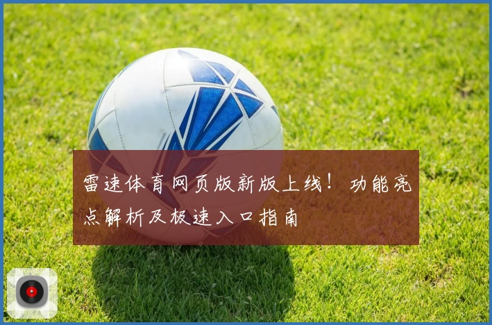 雷速体育网页版新版上线！功能亮点解析及极速入口指南