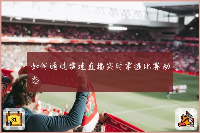 如何通过雷速直播实时掌握比赛动态