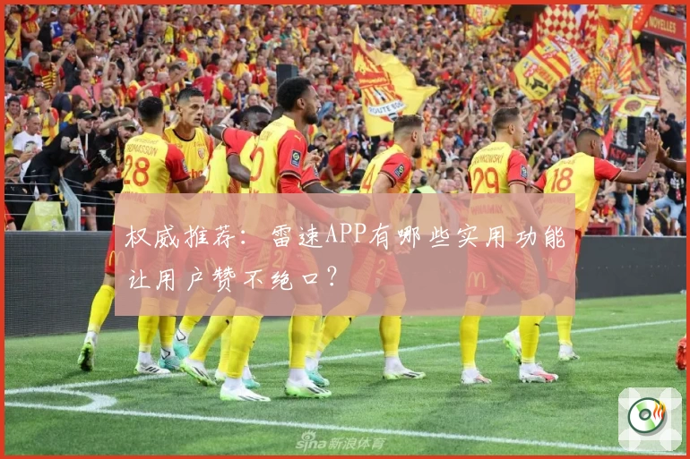 权威推荐：雷速APP有哪些实用功能让用户赞不绝口？