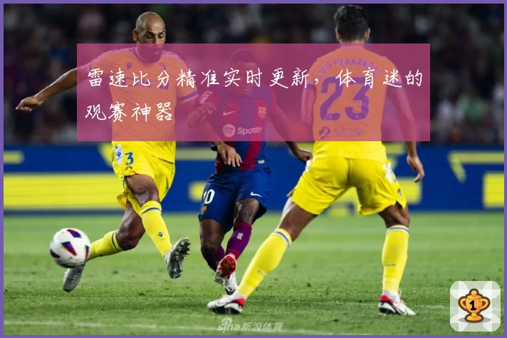 雷速比分精准实时更新，体育迷的观赛神器