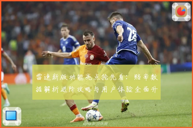 雷速新版功能亮点抢先看：赔率数据解析进阶攻略与用户体验全面升级