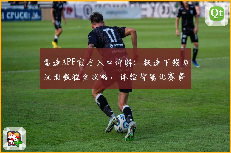 雷速APP官方入口详解：极速下载与注册教程全攻略，体验智能化赛事信息服务