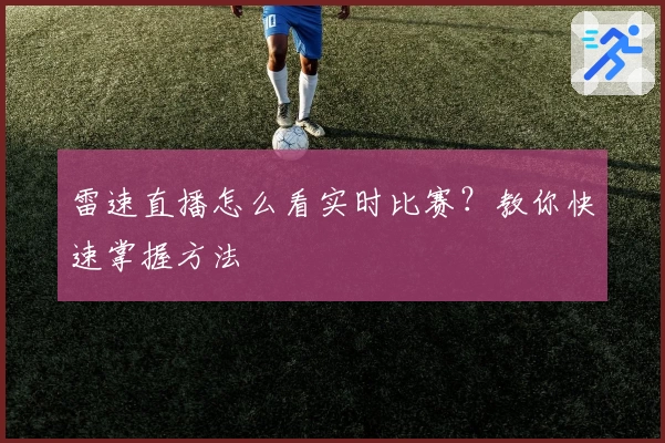 雷速直播怎么看实时比赛？教你快速掌握方法