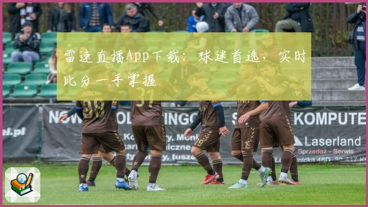 雷速直播App下载：球迷首选，实时比分一手掌握