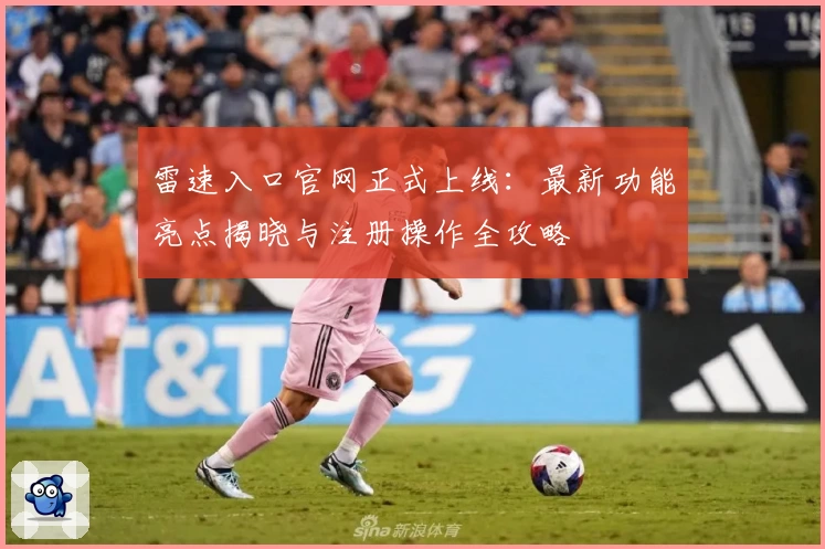 雷速入口官网正式上线：最新功能亮点揭晓与注册操作全攻略