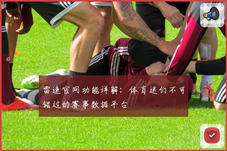 雷速官网功能详解：体育迷们不可错过的赛事数据平台