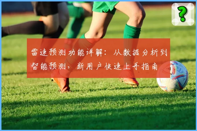 雷速预测功能详解：从数据分析到智能预测，新用户快速上手指南