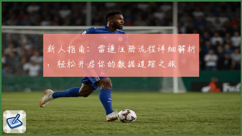 新人指南：雷速注册流程详细解析，轻松开启你的数据追踪之旅