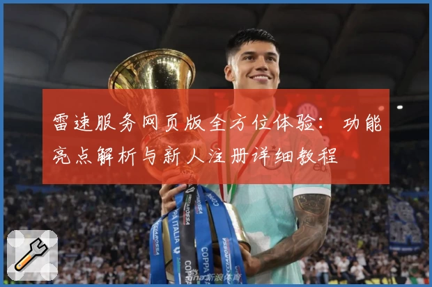 雷速服务网页版全方位体验：功能亮点解析与新人注册详细教程