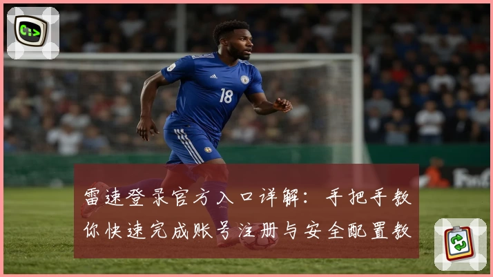 雷速登录官方入口详解：手把手教你快速完成账号注册与安全配置教程