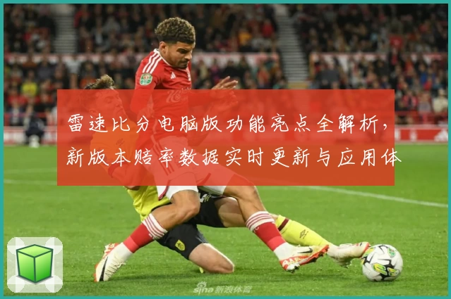 雷速比分电脑版功能亮点全解析，新版本赔率数据实时更新与应用体验指南