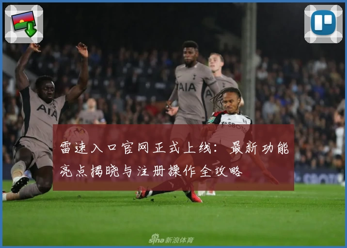 雷速入口官网正式上线：最新功能亮点揭晓与注册操作全攻略
