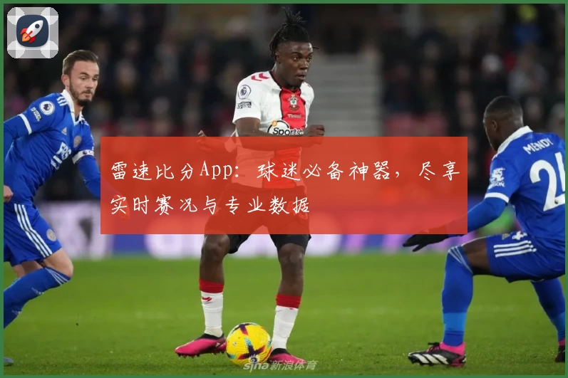 雷速比分App:球迷必备神器,尽享实时赛况与专业数据