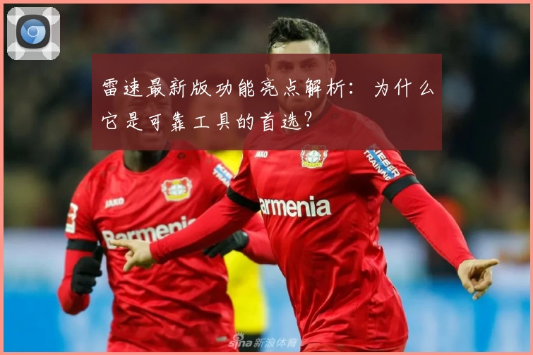 雷速最新版功能亮点解析：为什么它是可靠工具的首选？