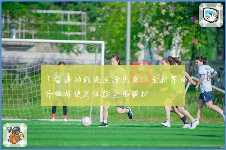 「雷速功能亮点抢先看：全新界面升级与使用体验全面解析」