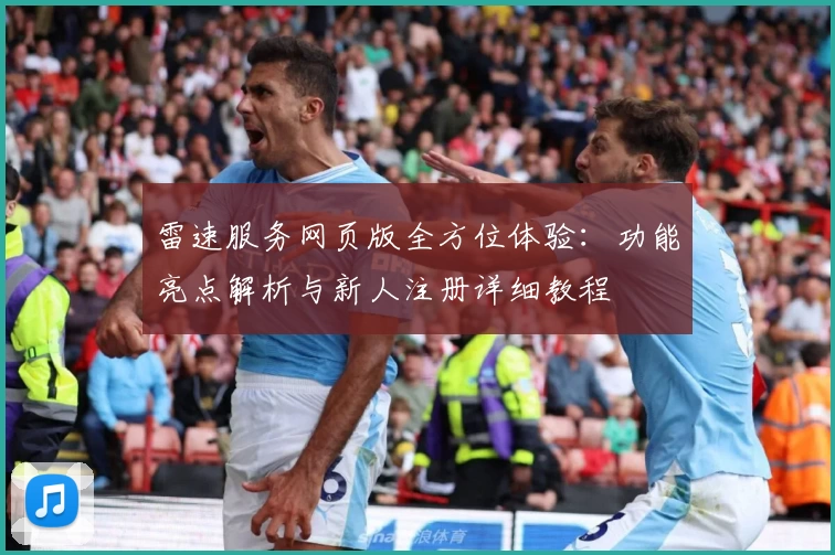 雷速服务网页版全方位体验：功能亮点解析与新人注册详细教程