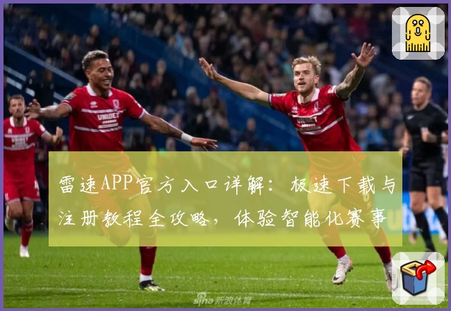 雷速APP官方入口详解：极速下载与注册教程全攻略，体验智能化赛事信息服务
