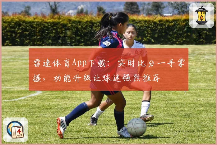 雷速体育App下载：实时比分一手掌握，功能升级让球迷强烈推荐