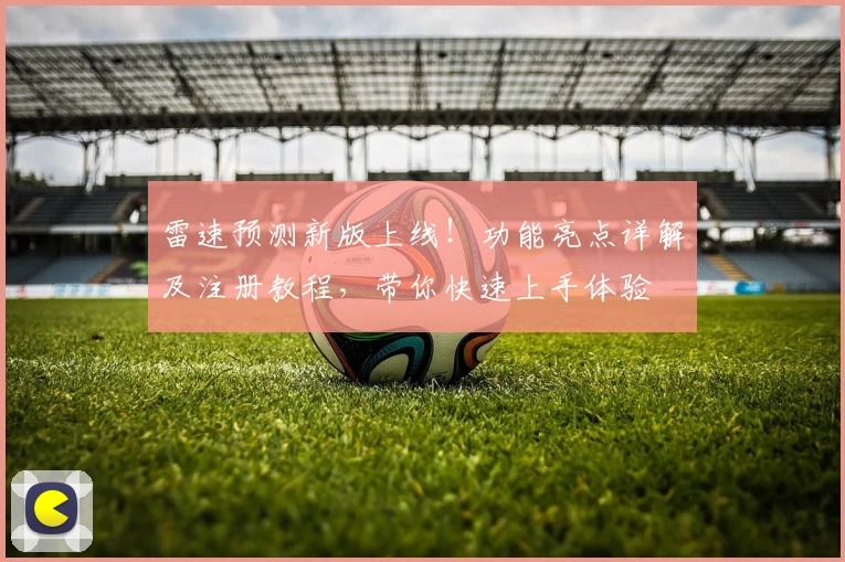 雷速预测新版上线！功能亮点详解及注册教程，带你快速上手体验