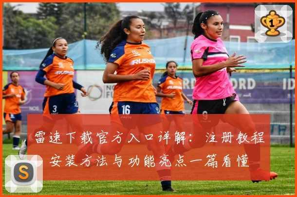雷速下载官方入口详解：注册教程、安装方法与功能亮点一篇看懂