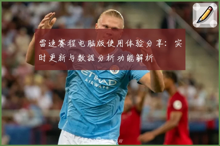 雷速赛程电脑版使用体验分享：实时更新与数据分析功能解析