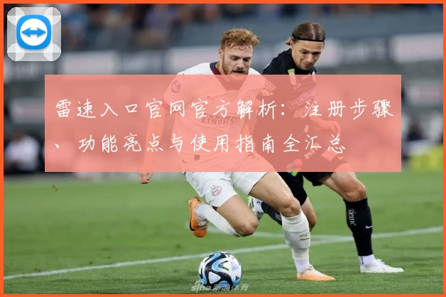 雷速入口官网官方解析：注册步骤、功能亮点与使用指南全汇总