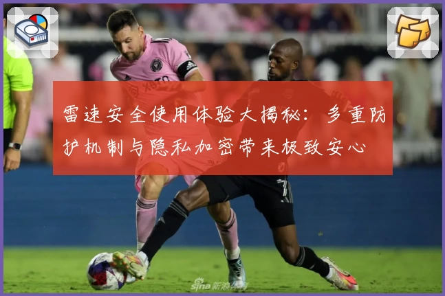 雷速安全使用体验大揭秘：多重防护机制与隐私加密带来极致安心