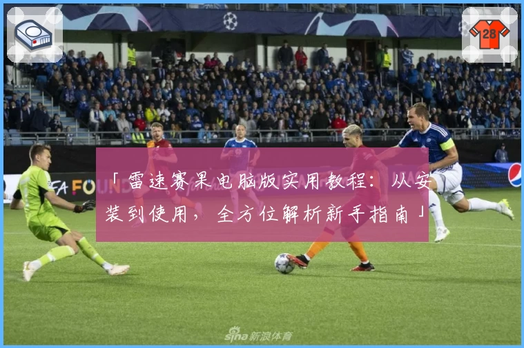 「雷速赛果电脑版实用教程：从安装到使用，全方位解析新手指南」