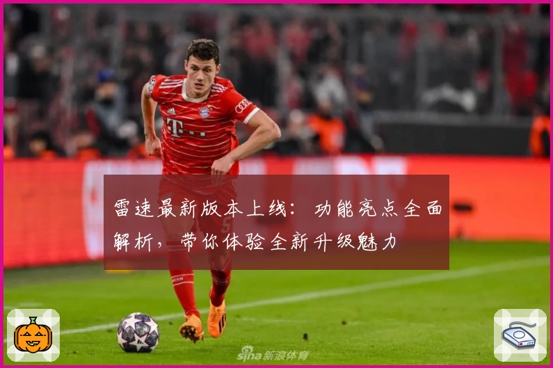 雷速最新版本上线：功能亮点全面解析，带你体验全新升级魅力