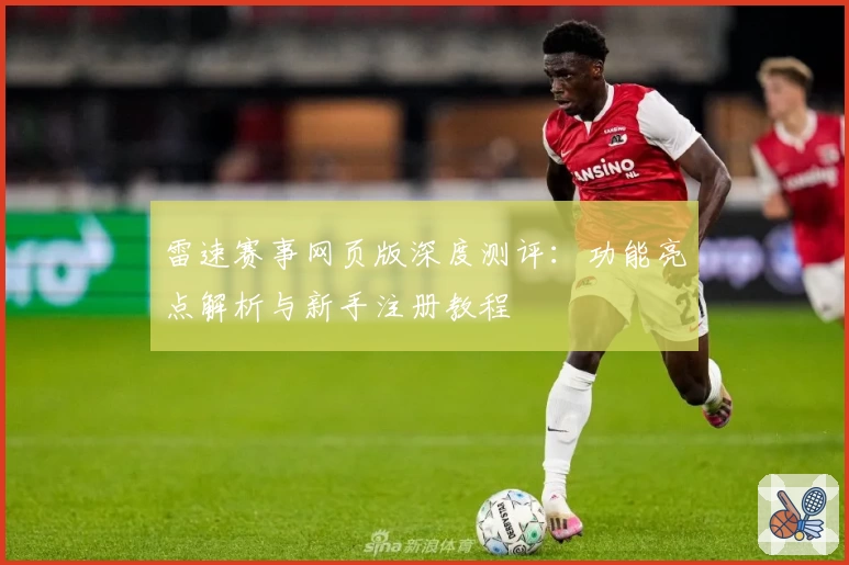 雷速赛事网页版深度测评：功能亮点解析与新手注册教程