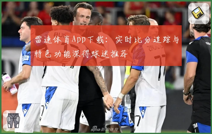 雷速体育App下载：实时比分追踪与特色功能深得球迷推荐