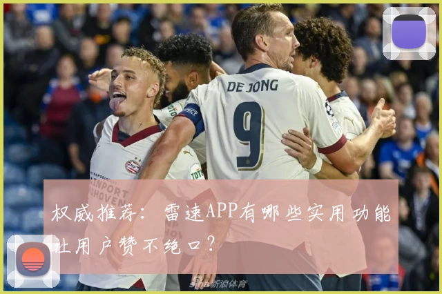 权威推荐：雷速APP有哪些实用功能让用户赞不绝口？