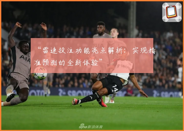 “雷速投注功能亮点解析：实现精准预测的全新体验”