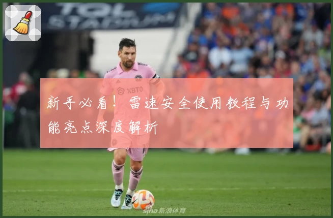 新手必看！雷速安全使用教程与功能亮点深度解析