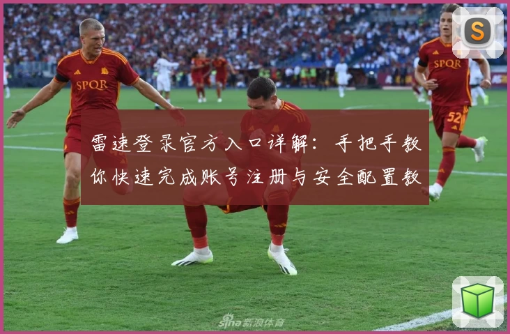 雷速登录官方入口详解：手把手教你快速完成账号注册与安全配置教程