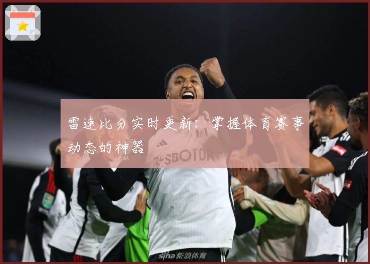 雷速比分实时更新：掌握体育赛事动态的神器