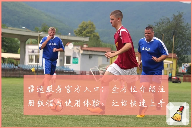 雷速服务官方入口：全方位介绍注册教程与使用体验，让你快速上手