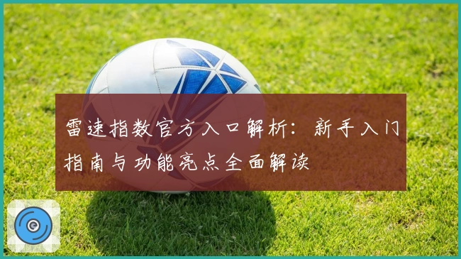 雷速指数官方入口解析：新手入门指南与功能亮点全面解读