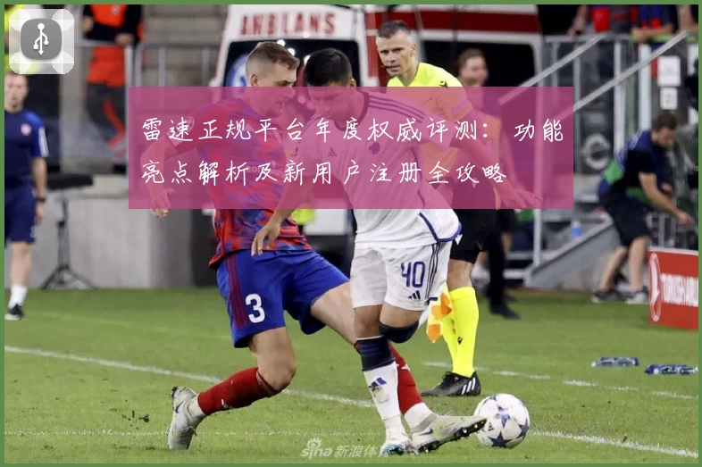 雷速正规平台年度权威评测：功能亮点解析及新用户注册全攻略