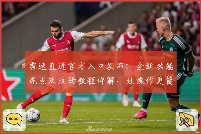 雷速直连官方入口发布：全新功能亮点及注册教程详解，让操作更简单