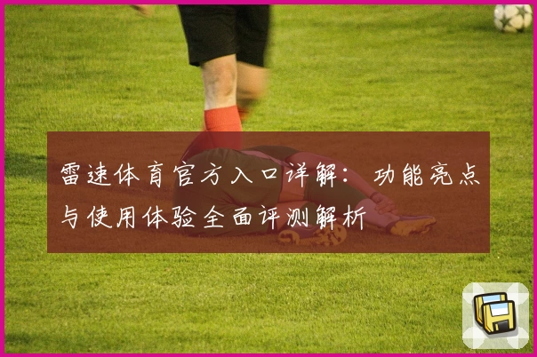 雷速体育官方入口详解：功能亮点与使用体验全面评测解析