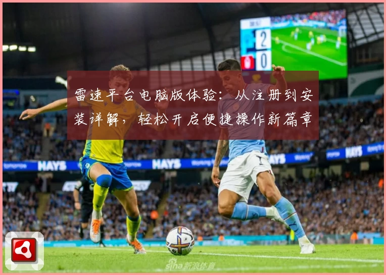 雷速平台电脑版体验：从注册到安装详解，轻松开启便捷操作新篇章