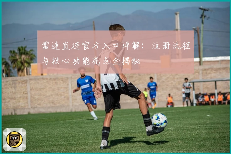 雷速直连官方入口详解：注册流程与核心功能亮点全揭秘